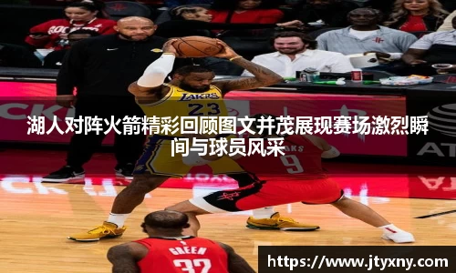 1xbet湖人对阵火箭精彩回顾图文并茂展现赛场激烈瞬间与球员风采
